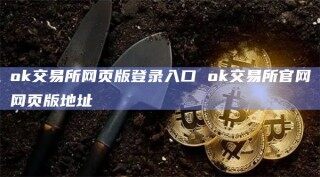 ok交易所网页版登录入口 ok交易所官网网页版地址